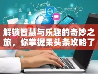 解鎖智慧與樂趣的奇妙之旅，你掌握呆頭條攻略了嗎？