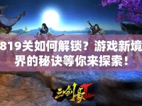 819關(guān)如何解鎖？游戲新境界的秘訣等你來探索！