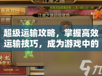 超級(jí)運(yùn)輸攻略，掌握高效運(yùn)輸技巧，成為游戲中的物流大師