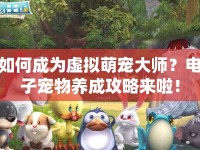 如何成為虛擬萌寵大師？電子寵物養(yǎng)成攻略來啦！