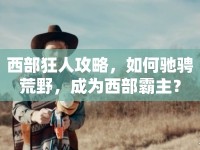 西部狂人攻略，如何馳騁荒野，成為西部霸主？