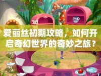 愛麗絲初期攻略，如何開啟奇幻世界的奇妙之旅？