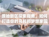 原始新區(qū)探索指南，如何打造你的烏托邦夢想家園？