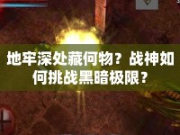 地牢深處藏何物？戰(zhàn)神如何挑戰(zhàn)黑暗極限？