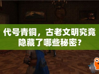 代號青銅，古老文明究竟隱藏了哪些秘密？