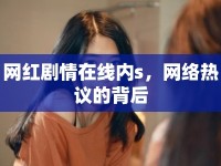網(wǎng)紅劇情在線內(nèi)s，網(wǎng)絡(luò)熱議的背后