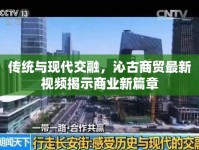 傳統(tǒng)與現(xiàn)代交融，沁古商貿(mào)最新視頻揭示商業(yè)新篇章