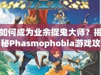 如何成為業(yè)余捉鬼大師？揭秘Phasmophobia游戲攻略！