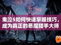 鬼泣5如何快速掌握技巧，成為真正的惡魔獵手大師？