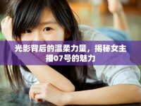 光影背后的溫柔力量，揭秘女主播07號的魅力