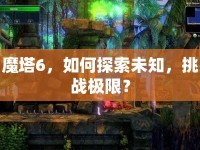 魔塔6，如何探索未知，挑戰(zhàn)極限？