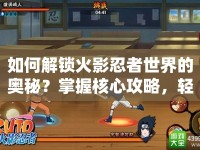 如何解鎖火影忍者世界的奧秘？掌握核心攻略，輕松征服！