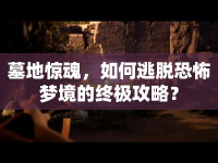 墓地驚魂，如何逃脫恐怖夢境的終極攻略？