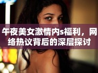 午夜美女激情內(nèi)s福利，網(wǎng)絡(luò)熱議背后的深層探討