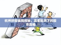 杭州炒股騙局揭秘，溫柔陷阱下的股市真相