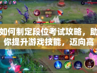 如何制定段位考試攻略，助你提升游戲技能，邁向高手之路？