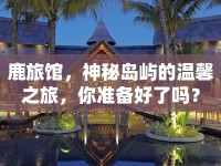 鹿旅館，神秘島嶼的溫馨之旅，你準(zhǔn)備好了嗎？