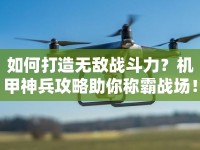 如何打造無敵戰(zhàn)斗力？機(jī)甲神兵攻略助你稱霸戰(zhàn)場！