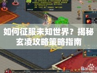 如何征服未知世界？揭秘玄凌攻略策略指南