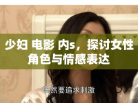 少婦 電影 內(nèi)s，探討女性角色與情感表達