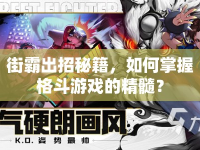 街霸出招秘籍，如何掌握格斗游戲的精髓？