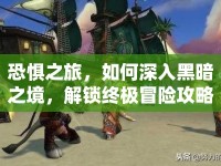 恐懼之旅，如何深入黑暗之境，解鎖終極冒險(xiǎn)攻略？