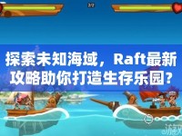 探索未知海域，Raft最新攻略助你打造生存樂園？
