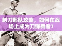刺刀部隊攻略，如何在戰(zhàn)場上成為刀鋒舞者？