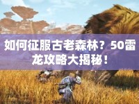 如何征服古老森林？50雷龍攻略大揭秘！
