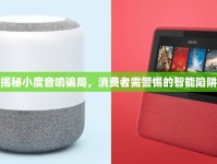 揭秘小度音響騙局，消費(fèi)者需警惕的智能陷阱