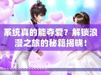系統(tǒng)真的能奪愛？解鎖浪漫之旅的秘籍揭曉！