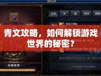青文攻略，如何解鎖游戲世界的秘密？