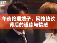 午夜倫理嫂子，網(wǎng)絡(luò)熱議背后的道德與情感