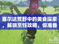 塞爾達(dá)荒野中的美食探索，解鎖烹飪攻略，你準(zhǔn)備好了嗎？