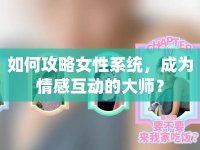 如何攻略女性系統(tǒng)，成為情感互動(dòng)的大師？