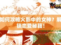 如何攻略火影中的女神？解鎖戀愛秘籍！