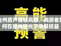 臺州房產(chǎn)維權(quán)風(fēng)暴，購房者如何在媒體曝光下爭取權(quán)益