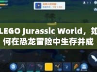 LEGO Jurassic World，如何在恐龍冒險(xiǎn)中生存并成功建造？
