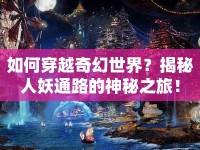 如何穿越奇幻世界？揭秘人妖通路的神秘之旅！