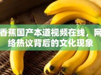 香蕉國產本道視頻在線，網絡熱議背后的文化現(xiàn)象