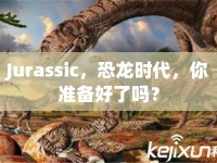 Jurassic，恐龍時代，你準(zhǔn)備好了嗎？