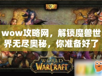 wow攻略網(wǎng)，解鎖魔獸世界無(wú)盡奧秘，你準(zhǔn)備好了嗎？