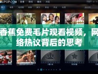 香蕉免費(fèi)毛片觀看視頻，網(wǎng)絡(luò)熱議背后的思考