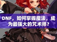 DNF，如何掌握魔法，成為最強(qiáng)大的咒術(shù)師？
