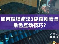 如何解鎖癡漢3隱藏劇情與角色互動(dòng)技巧？