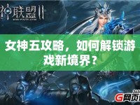 女神五攻略，如何解鎖游戲新境界？