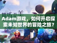 Adam游戲，如何開啟探索未知世界的冒險之旅？