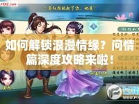 如何解鎖浪漫情緣？問情篇深度攻略來啦！