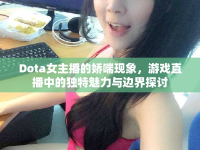Dota女主播的嬌喘現(xiàn)象，游戲直播中的獨(dú)特魅力與邊界探討