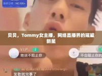 貝貝，Tommy女主播，網(wǎng)絡(luò)直播界的璀璨新星